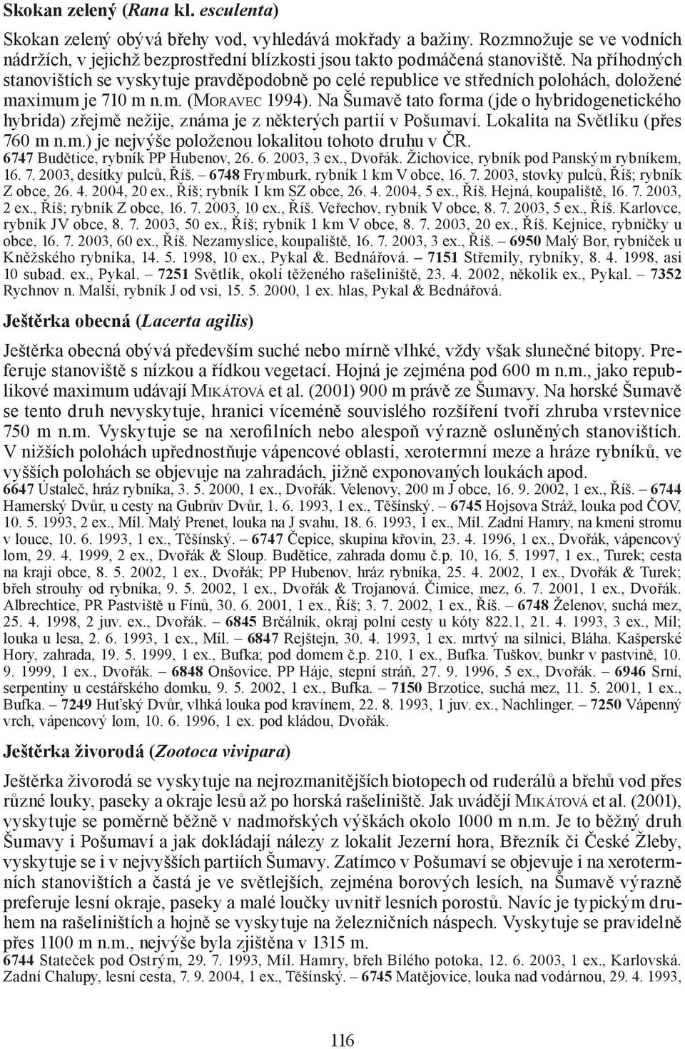 Na Šumavě tato forma (jde o hybridogenetického hybrida) zřejmě nežije, známa je z některých partií v Pošumaví. Lokalita na Světlíku (přes 760 m n.m.) je nejvýše položenou lokalitou tohoto druhu v ČR.