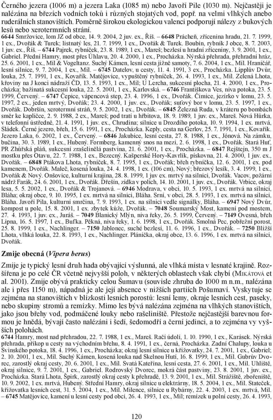 1999, 1 ex., Dvořák & Turek; listnatý les, 21. 7. 1999, 1 ex., Dvořák & Turek. Boubín, rybník J obce, 8. 7. 2003, 1 juv. ex., Říš. 6744 Pajrek, rybníček, 23. 8. 1989, 1 ex.