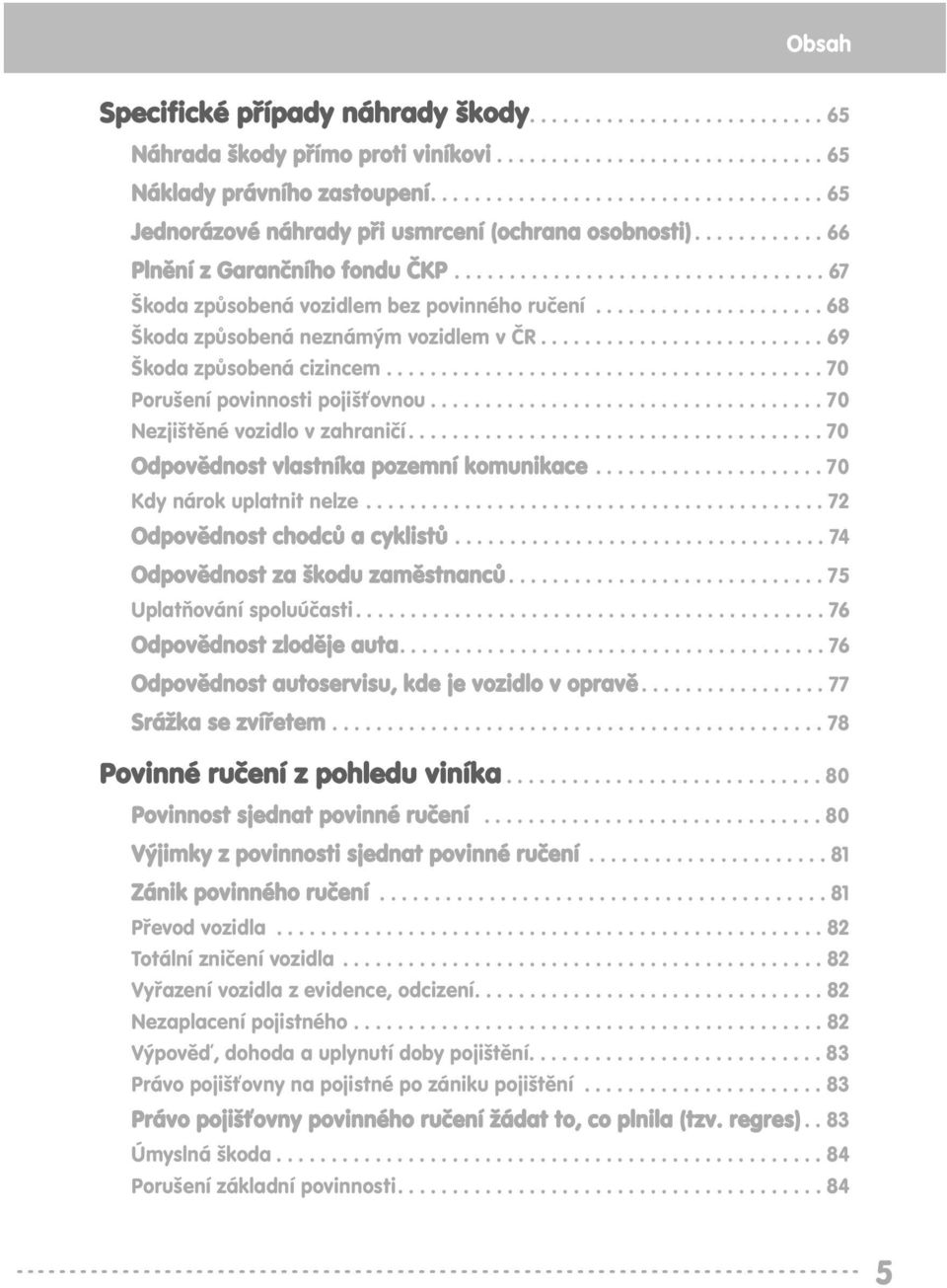 .................... 68 Škoda způsobená neznámým vozidlem v ČR.......................... 69 Škoda způsobená cizincem........................................ 70 Porušení povinnosti pojišťovnou.