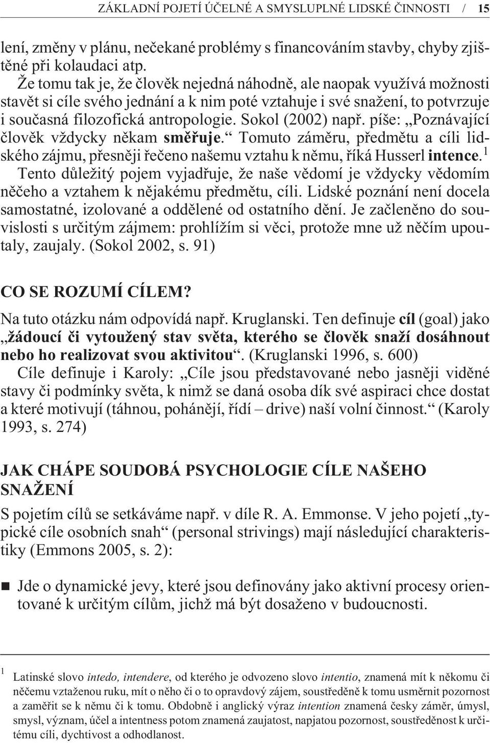 Sokol (2002) napø. píše: Poznávající èlovìk vždycky nìkam smìøuje. Tomuto zámìru, pøedmìtu a cíli lidského zájmu, pøesnìji øeèeno našemu vztahu k nìmu, øíká Husserl intence.