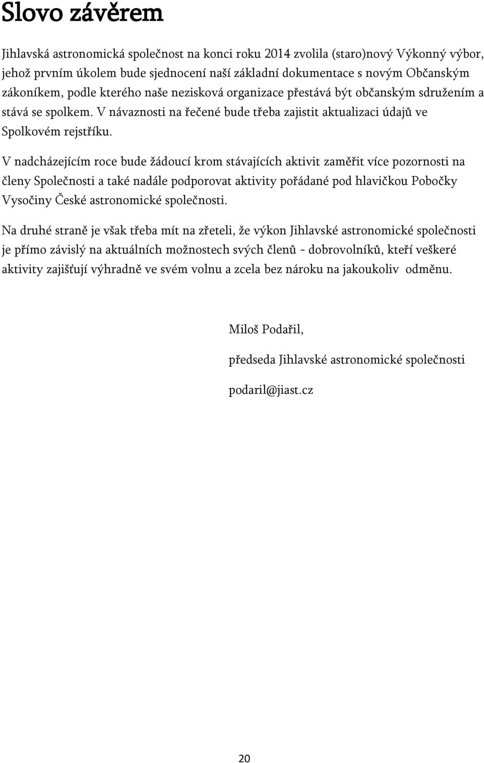 V nadcházejícím roce bude žádoucí krom stávajících aktivit zaměřit více pozornosti na členy Společnosti a také nadále podporovat aktivity pořádané pod hlavičkou Pobočky Vysočiny České astronomické