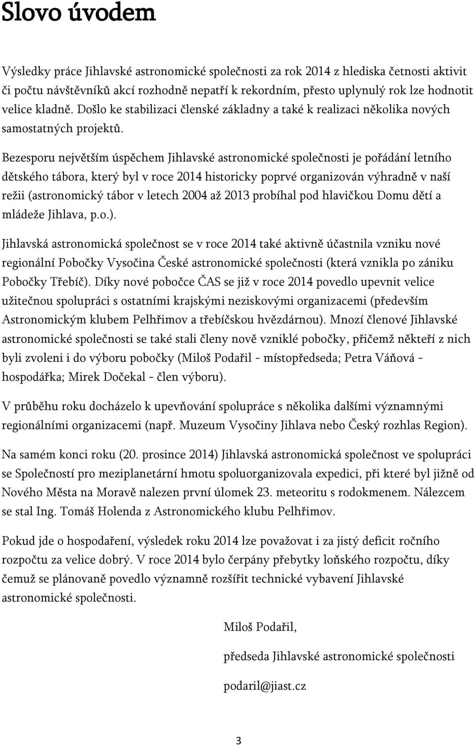 Bezesporu největším úspěchem Jihlavské astronomické společnosti je pořádání letního dětského tábora, který byl v roce 2014 historicky poprvé organizován výhradně v naší režii (astronomický tábor v