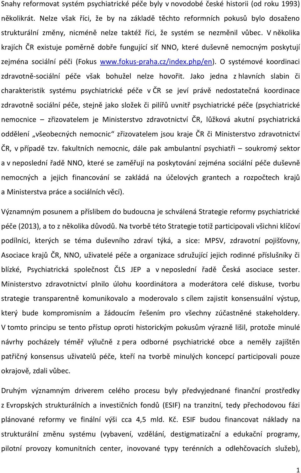 V několika krajích ČR existuje poměrně dobře fungující síť NNO, které duševně nemocným poskytují zejména sociální péči (Fokus www.fokus-praha.cz/index.php/en).