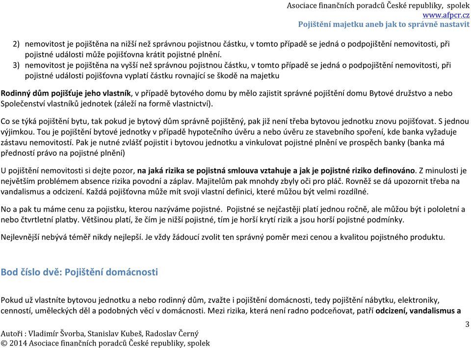 Rodinný dům pojišťuje jeho vlastník, v případě bytového domu by mělo zajistit správné pojištění domu Bytové družstvo a nebo Společenství vlastníků jednotek (záleží na formě vlastnictví).