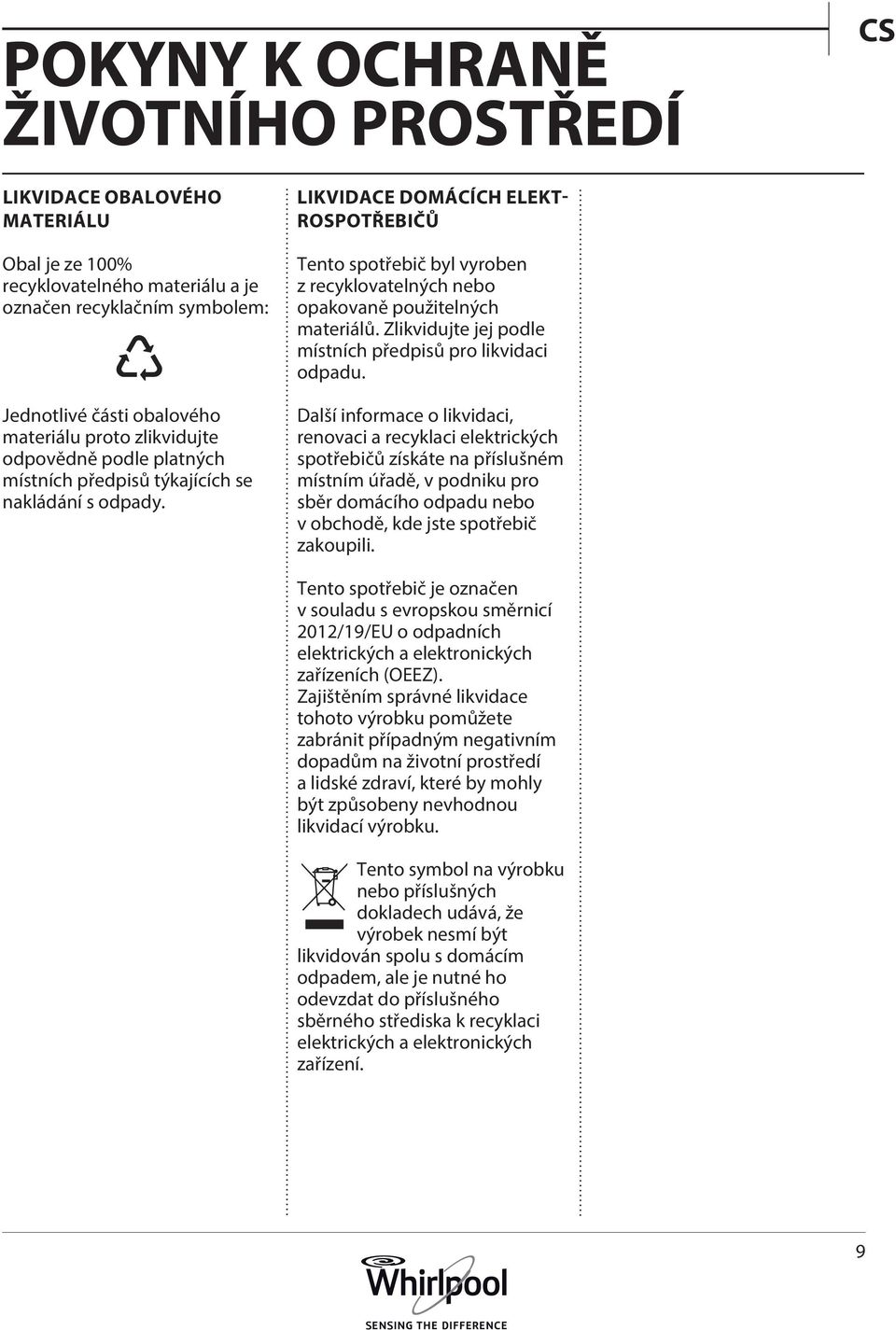 LIKVIDACE DOMÁCÍCH ELEKT- ROSPOTŘEBIČŮ Tento spotřebič byl vyroben z recyklovatelných nebo opakovaně použitelných materiálů. Zlikvidujte jej podle místních předpisů pro likvidaci odpadu.