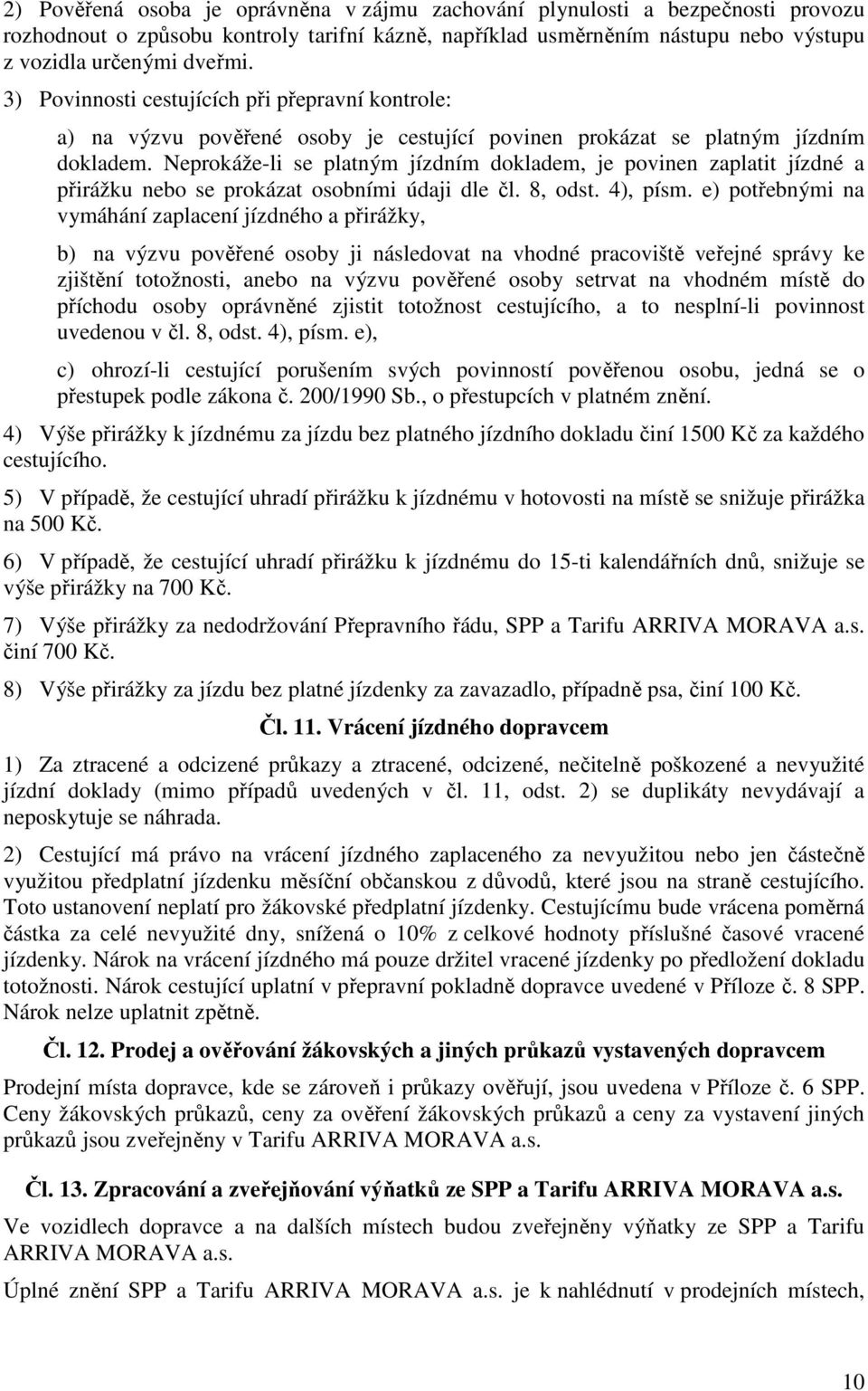 Neprokáže-li se platným jízdním dokladem, je povinen zaplatit jízdné a přirážku nebo se prokázat osobními údaji dle čl. 8, odst. 4), písm.