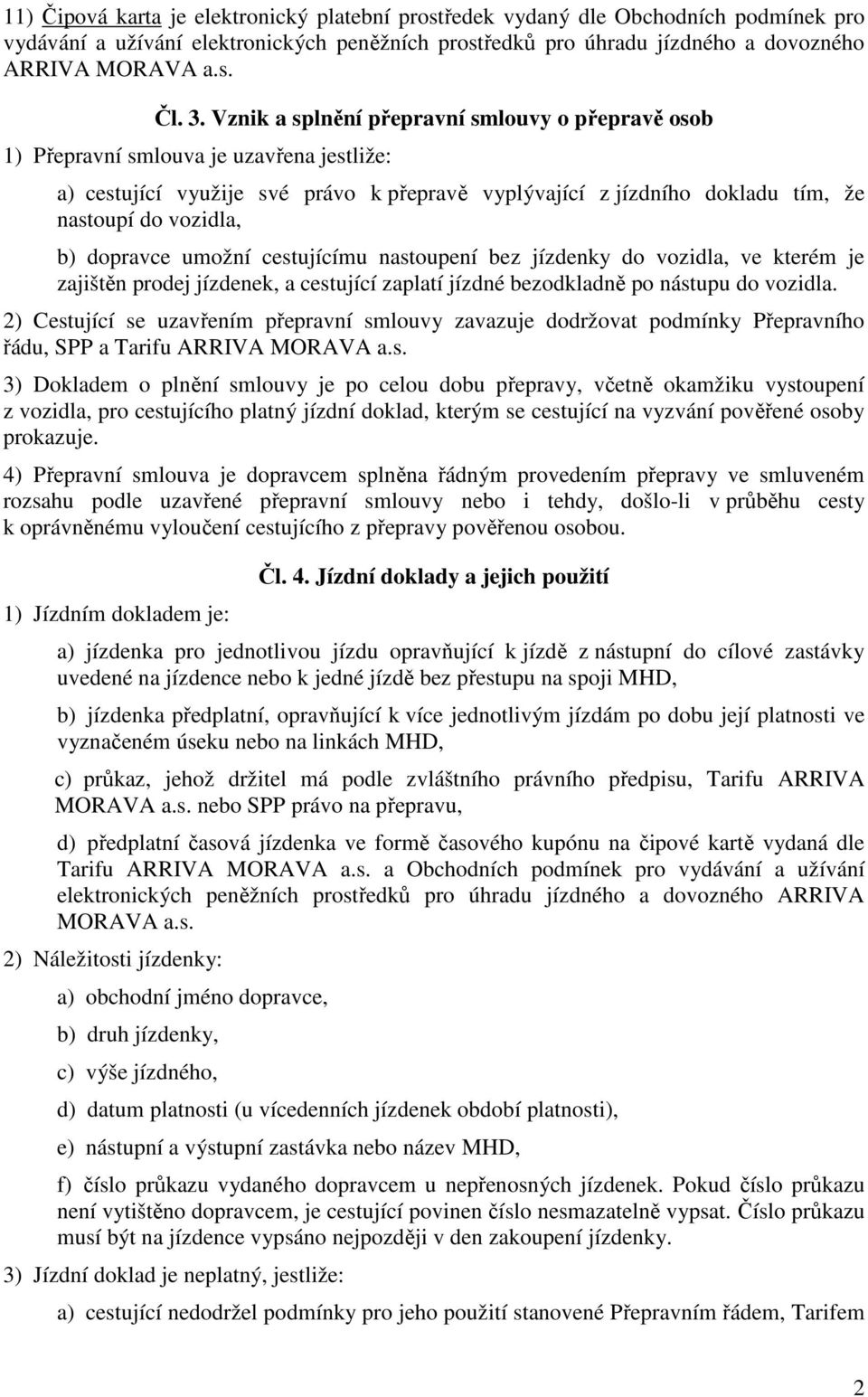 dopravce umožní cestujícímu nastoupení bez jízdenky do vozidla, ve kterém je zajištěn prodej jízdenek, a cestující zaplatí jízdné bezodkladně po nástupu do vozidla.