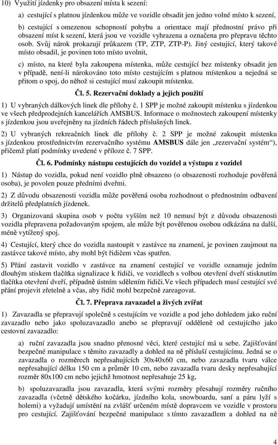 Jiný cestující, který takové místo obsadil, je povinen toto místo uvolnit, c) místo, na které byla zakoupena místenka, může cestující bez místenky obsadit jen v případě, není-li nárokováno toto místo