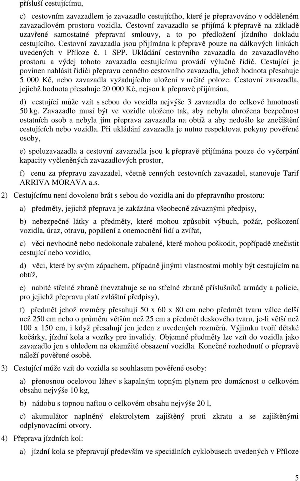 Cestovní zavazadla jsou přijímána k přepravě pouze na dálkových linkách uvedených v Příloze č. 1 SPP.