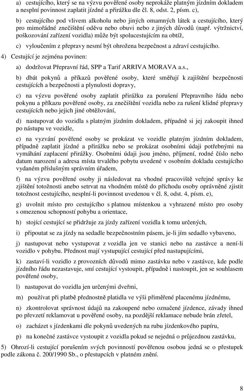 výtržnictví, poškozování zařízení vozidla) může být spolucestujícím na obtíž, c) vyloučením z přepravy nesmí být ohrožena bezpečnost a zdraví cestujícího.