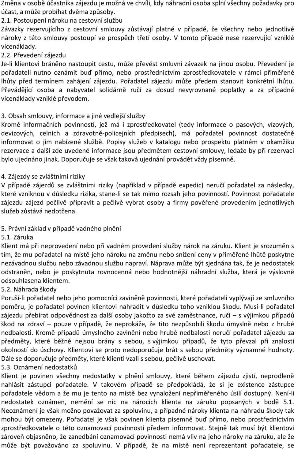 V tomto případě nese rezervující vzniklé vícenáklady. 2.2. Převedení zájezdu Je-li klientovi bráněno nastoupit cestu, může převést smluvní závazek na jinou osobu.