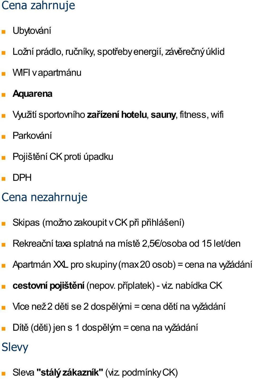 místě 2,5 /osoba od 15 let/den Apartmán XXL pro skupiny (max 20 osob) = cena na vyžádání cestovní pojištění (nepov. příplatek) - viz.