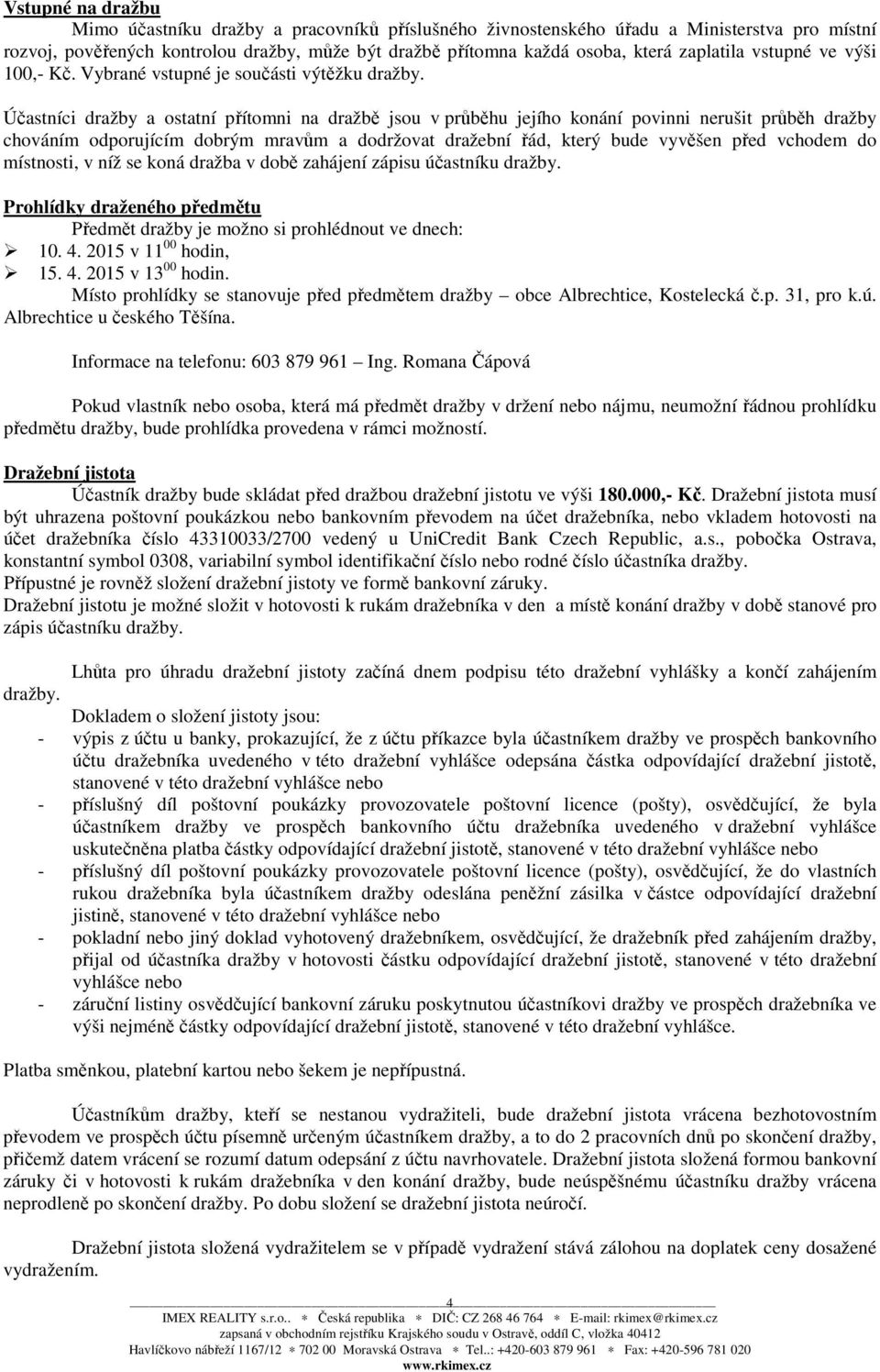 Účastníci dražby a ostatní přítomni na dražbě jsou v průběhu jejího konání povinni nerušit průběh dražby chováním odporujícím dobrým mravům a dodržovat dražební řád, který bude vyvěšen před vchodem