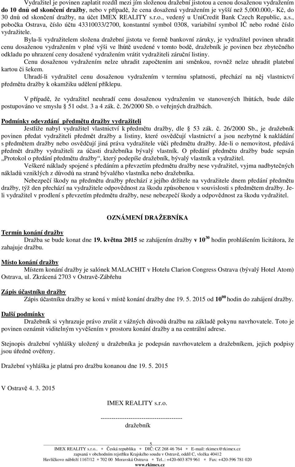 Byla-li vydražitelem složena dražební jistota ve formě bankovní záruky, je vydražitel povinen uhradit cenu dosaženou vydražením v plné výši ve lhůtě uvedené v tomto bodě, dražebník je povinen bez