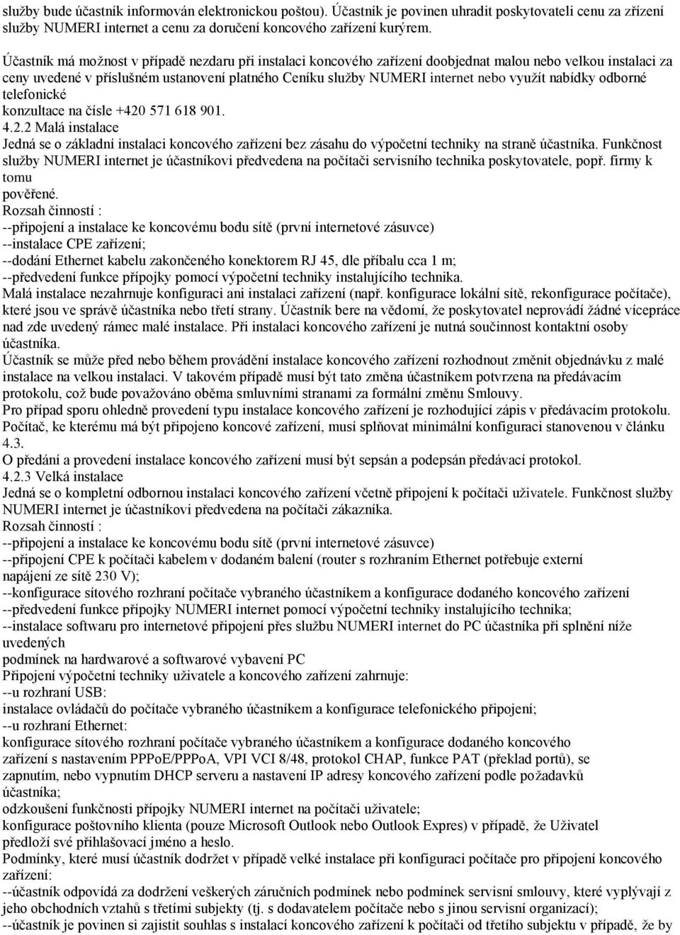 využít nabídky odborné telefonické konzultace na čísle +420 571 618 901. 4.2.2 Malá instalace Jedná se o základní instalaci koncového zařízení bez zásahu do výpočetní techniky na straně účastníka.