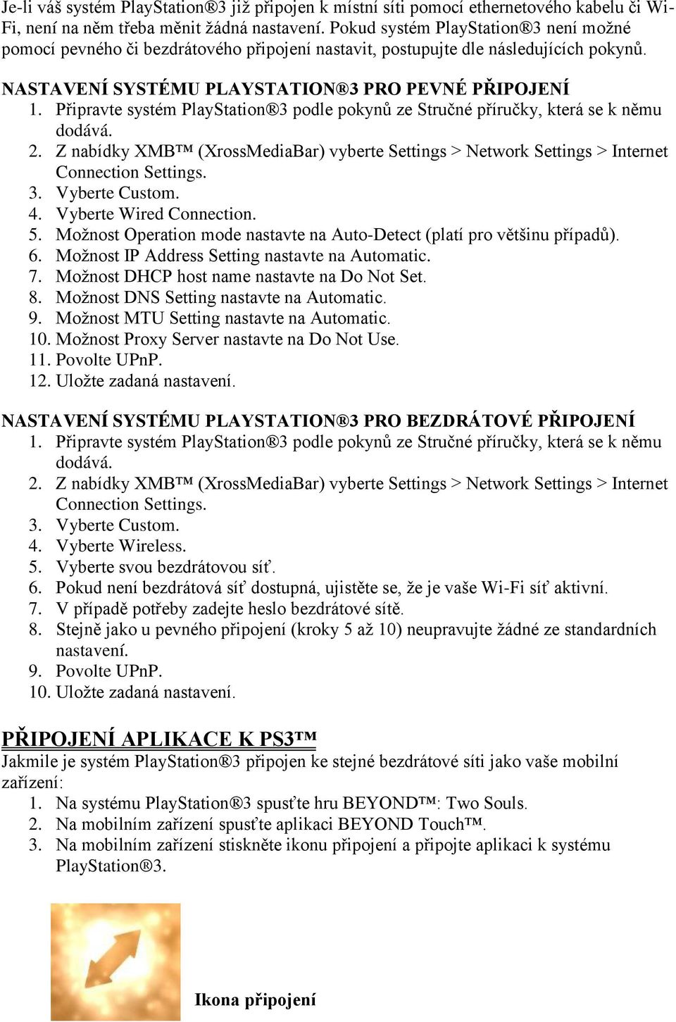 Připravte systém PlayStation 3 podle pokynů ze Stručné příručky, která se k němu dodává. 2. Z nabídky XMB (XrossMediaBar) vyberte Settings > Network Settings > Internet Connection Settings. 3. Vyberte Custom.