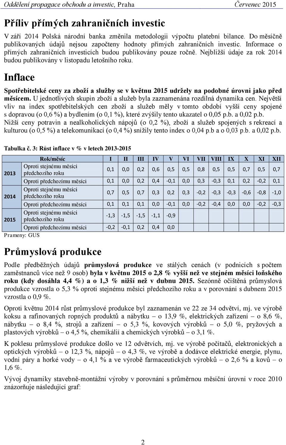 Nejbližší údaje za rok 2014 budou publikovány v listopadu letošního roku. Inflace Spotřebitelské ceny za zboží a služby se v květnu 2015 udržely na podobné úrovni jako před měsícem.