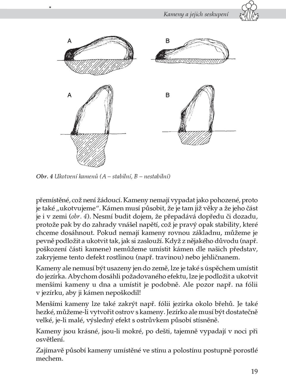 Nesmí budit dojem, že přepadává dopředu či dozadu, protože pak by do zahrady vnášel napětí, což je pravý opak stability, které chceme dosáhnout.