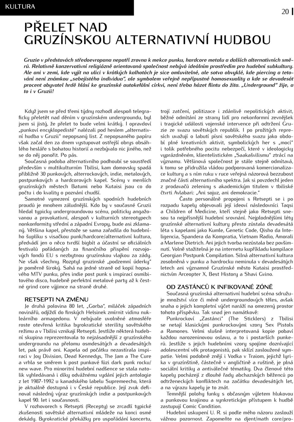 Ale ani v zemi, kde vyjít na ulici v krátkých kalhotách je sice omluvitelné, ale sotva obvyklé, kde piercing a tetování není známkou sebejistého individua, ale symbolem veřejně nepřípustné