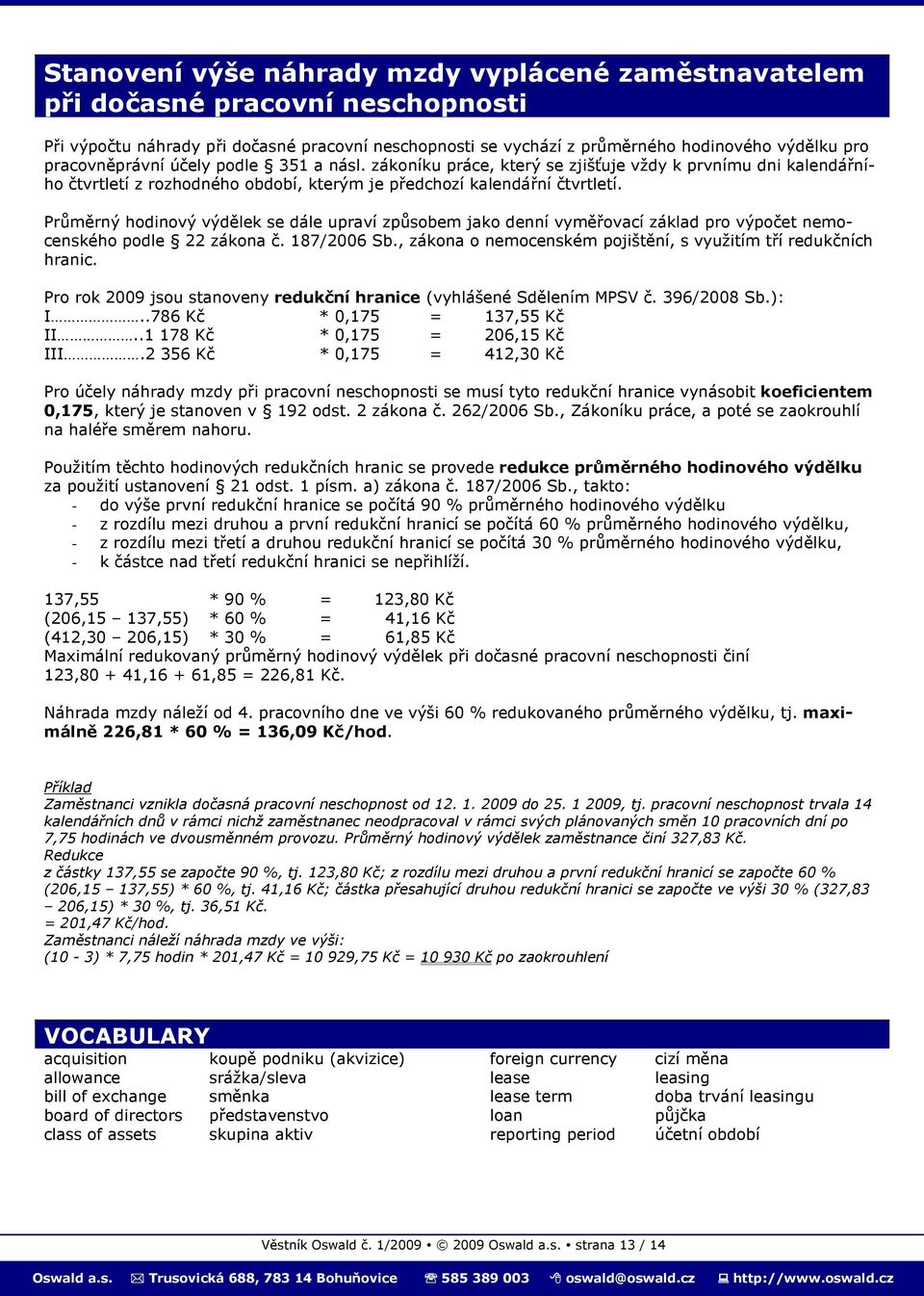Průměrný hodinový výdělek se dále upraví způsobem jako denní vyměřovací základ pro výpočet nemocenského podle 22 zákona č. 187/2006 Sb.