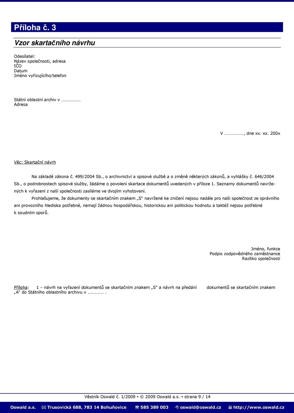 , o podrobnostech spisové služby, žádáme o povolení skartace dokumentů uvedených v příloze 1. Seznamy dokumentů navržených k vyřazení z naší společnosti zasíláme ve dvojím vyhotovení.