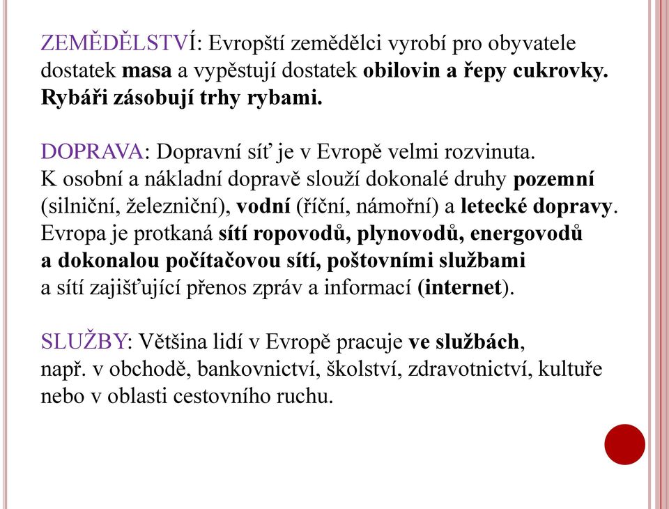 K osobní a nákladní dopravě slouží dokonalé druhy pozemní (silniční, železniční), vodní (říční, námořní) a letecké dopravy.