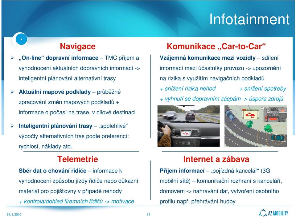 . Telemetrie Sběr dat o chovánířidiče informace k vyhodnocení způsobu jízdy řidiče nebo důkazní materiál pro pojišťovny v případě nehody + kontrola/dohled firemních řidičů -> motivace Komunikace