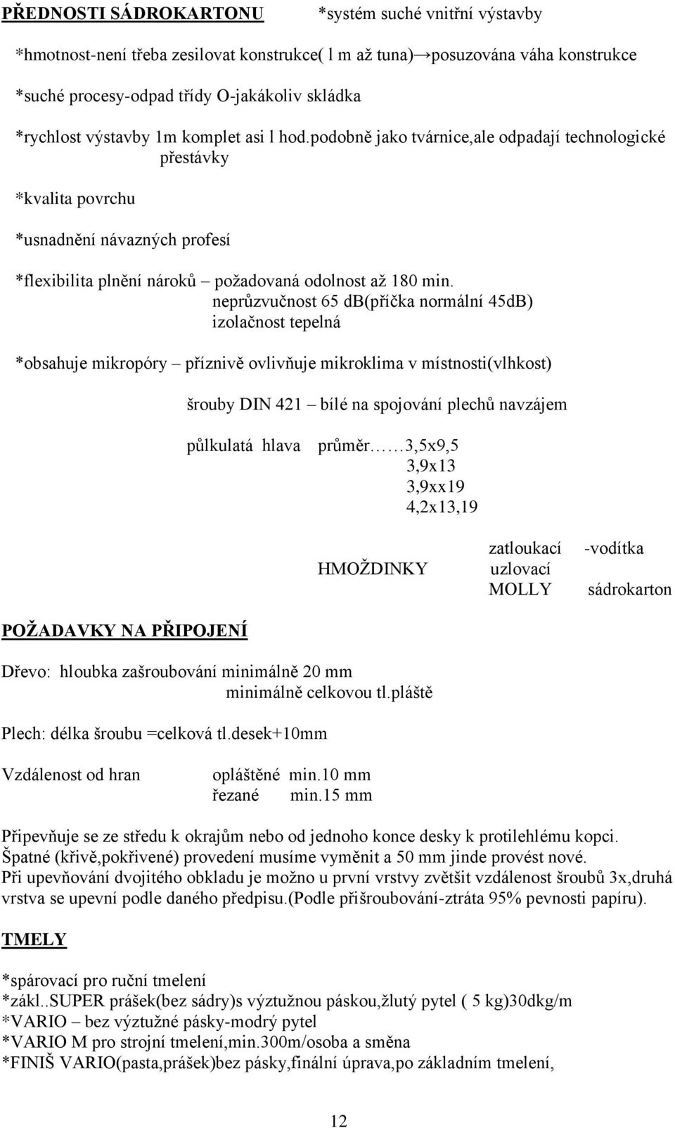 neprůzvučnost 65 db(příčka normální 45dB) izolačnost tepelná *obsahuje mikropóry příznivě ovlivňuje mikroklima v místnosti(vlhkost) šrouby DIN 421 bílé na spojování plechů navzájem půlkulatá hlava