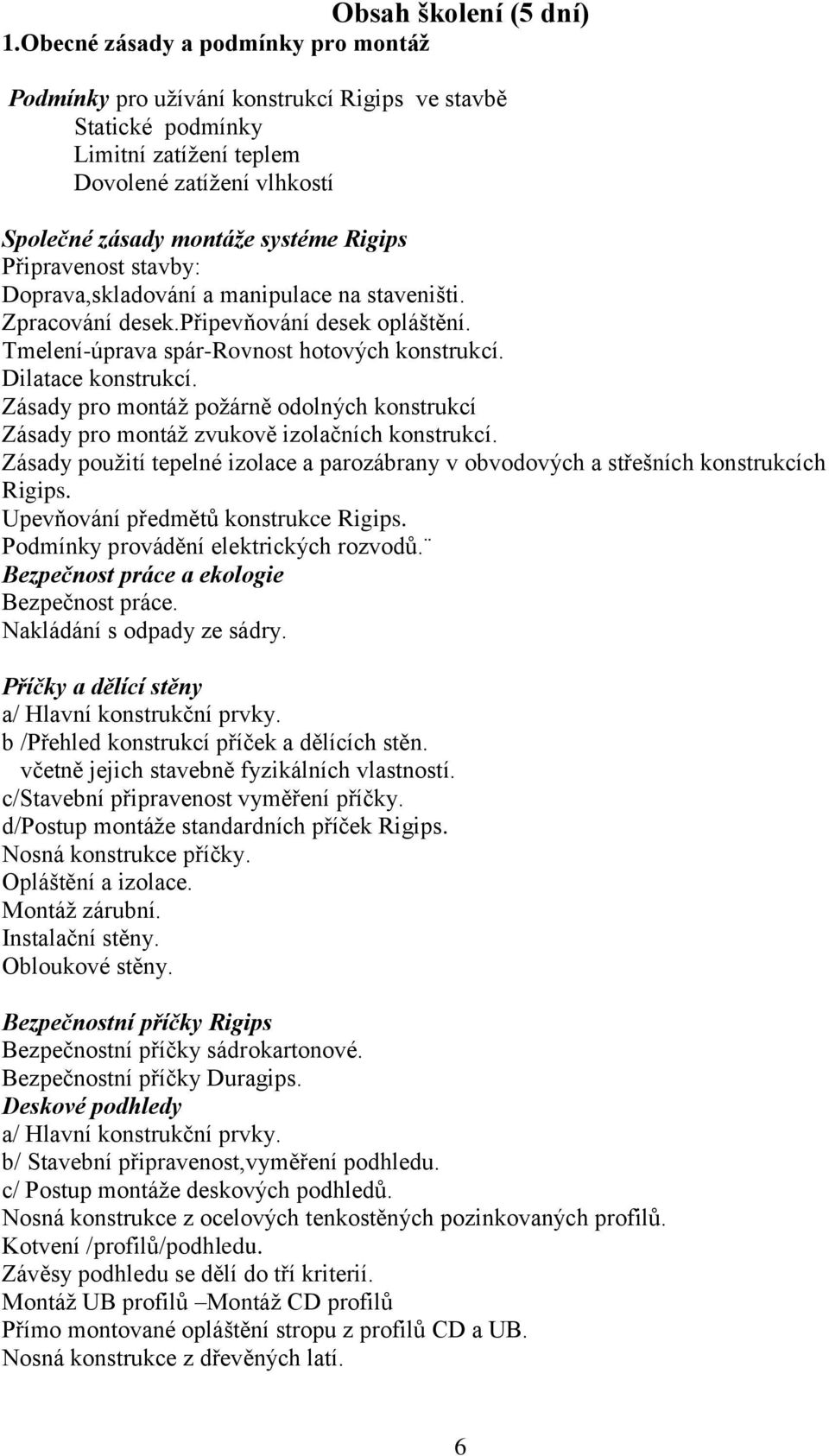 Připravenost stavby: Doprava,skladování a manipulace na staveništi. Zpracování desek.připevňování desek opláštění. Tmelení-úprava spár-rovnost hotových konstrukcí. Dilatace konstrukcí.