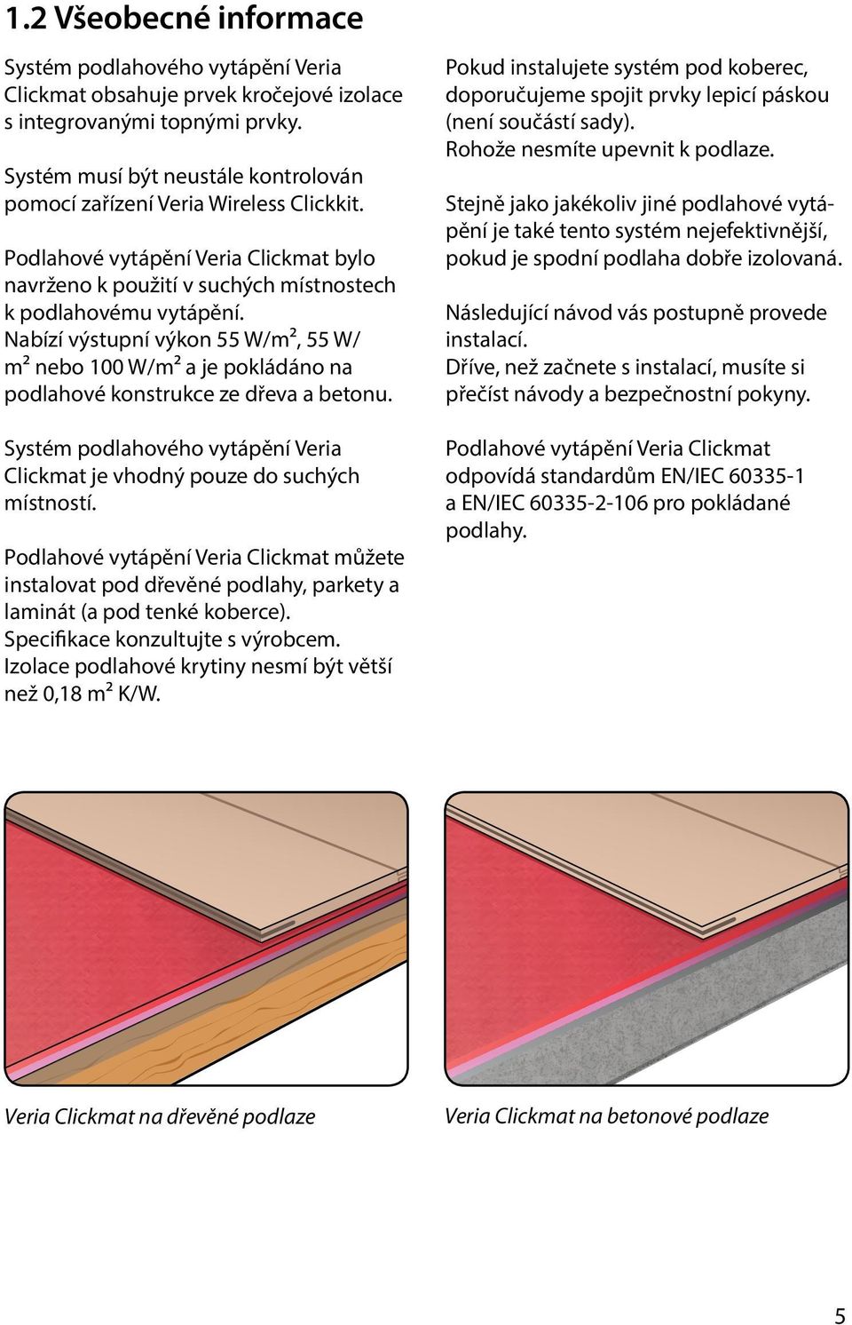 Nabízí výstupní výkon 55 W/m², 55 W/ m² nebo 100 W/m² a je pokládáno na podlahové konstrukce ze dřeva a betonu. Systém podlahového vytápění Veria Clickmat je vhodný pouze do suchých místností.
