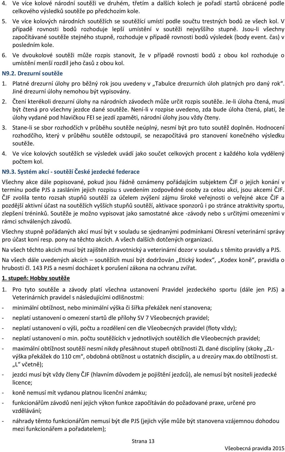 Jsou-li všechny započítávané soutěže stejného stupně, rozhoduje v případě rovnosti bodů výsledek (body event. čas) v posledním kole. 6.