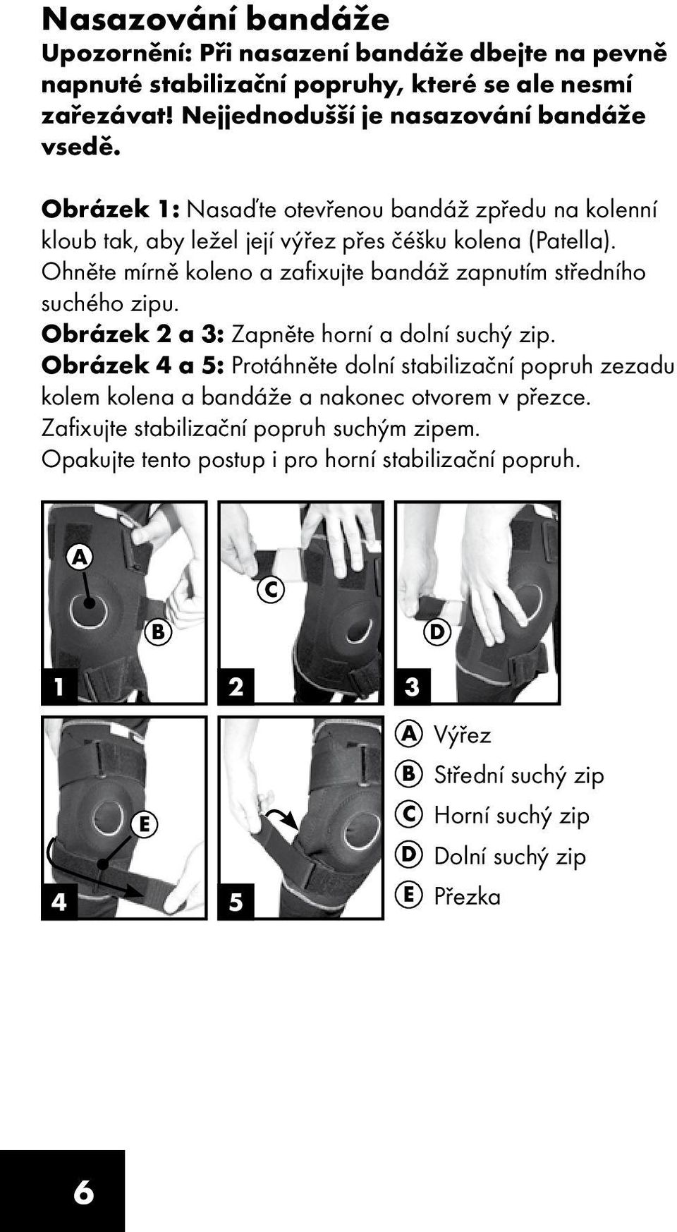 Ohněte mírně koleno a zafixujte bandáž zapnutím středního suchého zipu. Obrázek 2 a 3: Zapněte horní a dolní suchý zip.