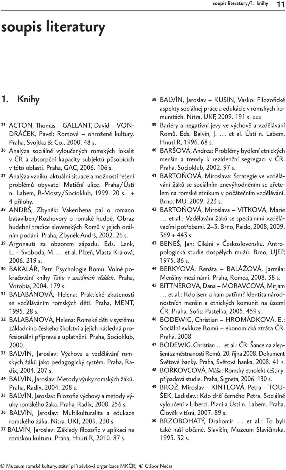 27 Analýza vzniku, aktuální situace a možností řešení problémů obyvatel Matiční ulice. Praha / Ústí n. Labem, R-Mosty / Socioklub, 1999. 20 s. + 4 přílohy.