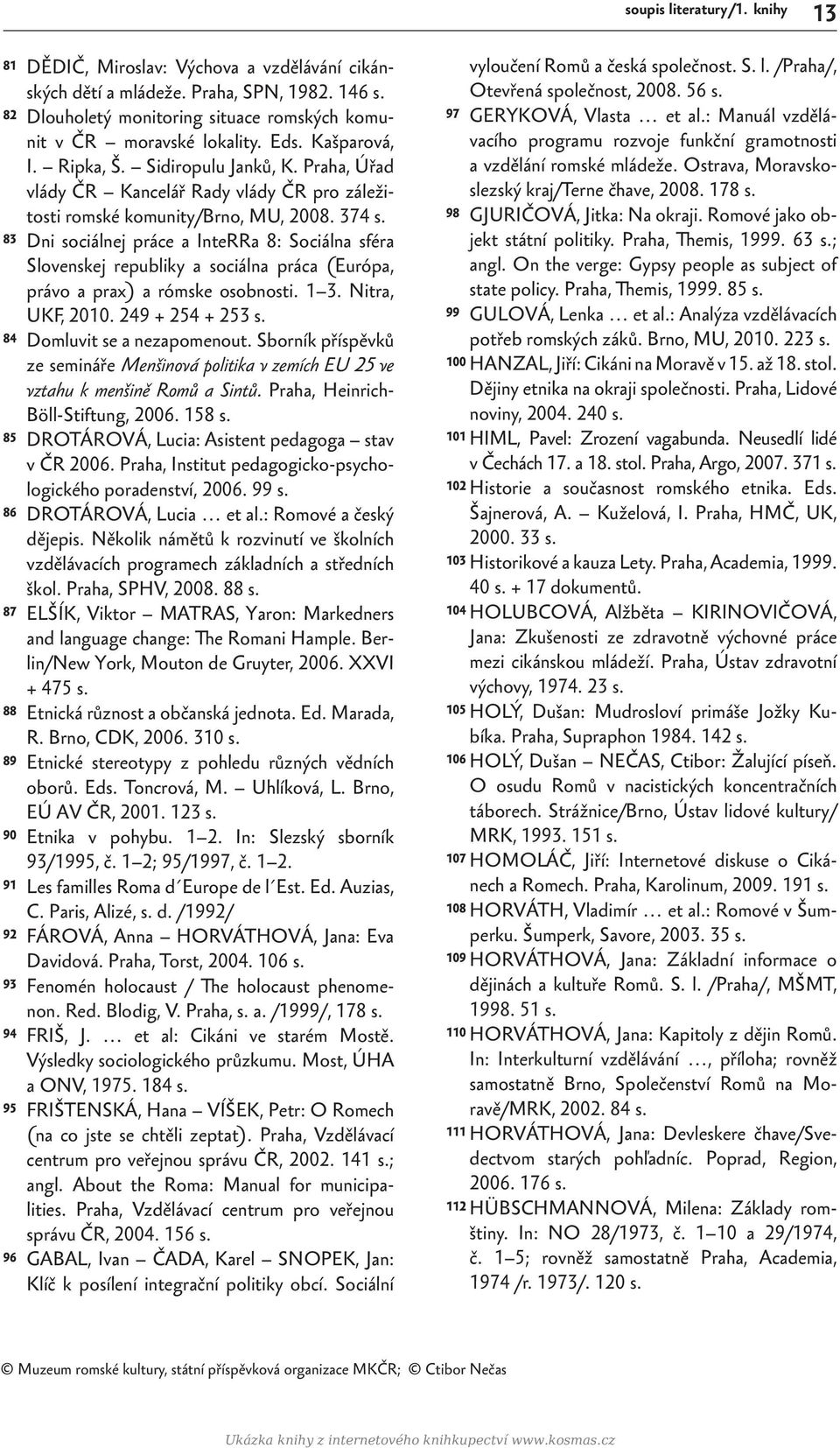 83 Dni sociálnej práce a InteRRa 8: Sociálna sféra Slovenskej republiky a sociálna práca (Európa, právo a prax) a rómske osobnosti. 1 3. Nitra, UKF, 2010. 249 + 254 + 253 s.