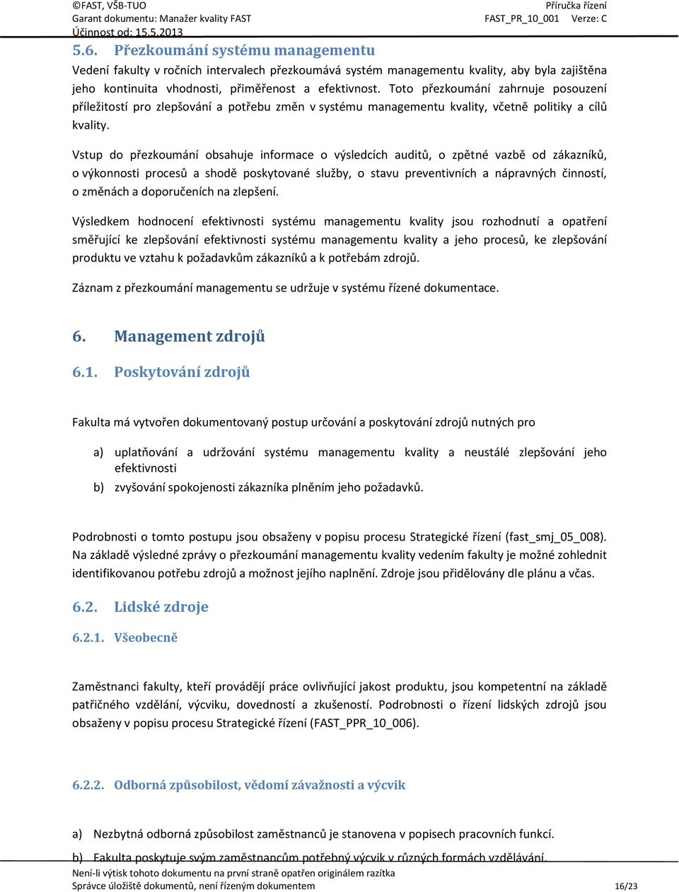 Vstup do přezkoumání obsahuje informace o výsledcích auditů, o zpětné vazbě od zákazníků, o výkonnosti procesů a shodě poskytované služby, o stavu preventivních a nápravných činností, o změnách a