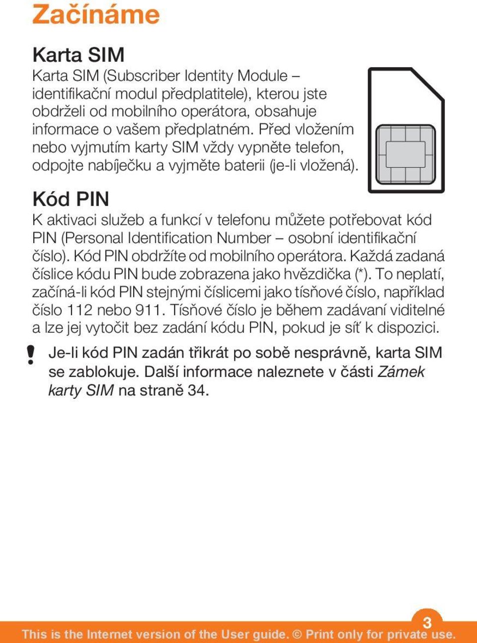 Kód PIN K aktivaci služeb a funkcí v telefonu můžete potřebovat kód PIN (Personal Identification Number osobní identifikační číslo). Kód PIN obdržíte od mobilního operátora.