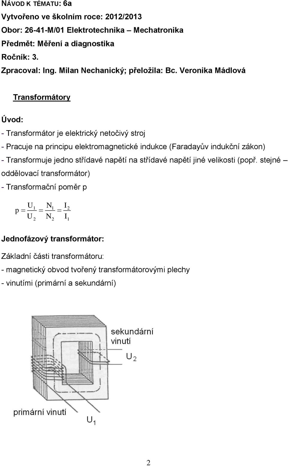 Veronika Mádlová Transformátory Úvod: - Transformátor je elektrický netočivý stroj - Pracuje na principu elektromagnetické indukce (Faradayův indukční zákon) -