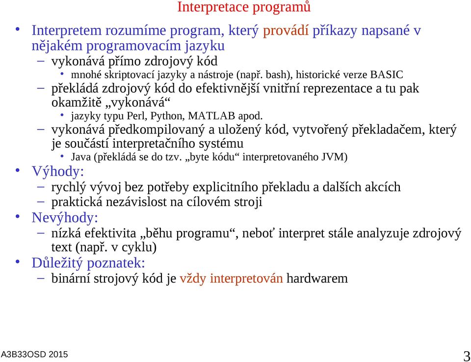 vykonává předkompilovaný a uložený kód, vytvořený překladačem, který je součástí interpretačního systému Java (překládá se do tzv.