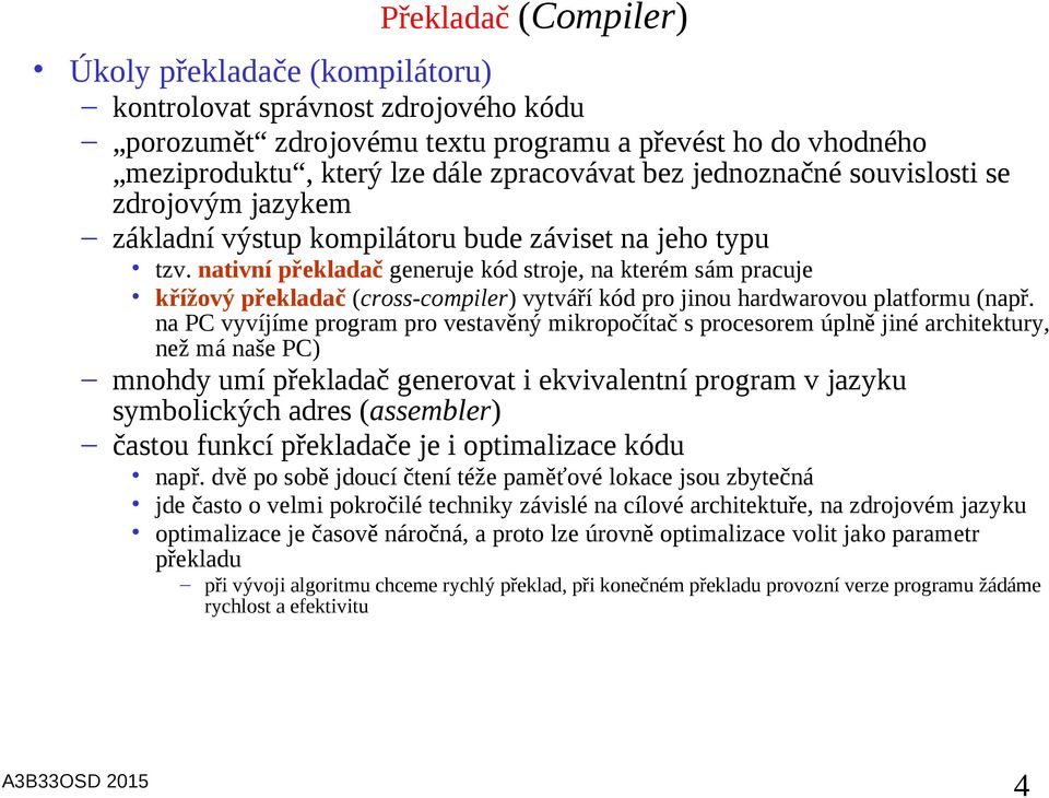 nativní překladač generuje kód stroje, na kterém sám pracuje křížový překladač (cross-compiler) vytváří kód pro jinou hardwarovou platformu (např.
