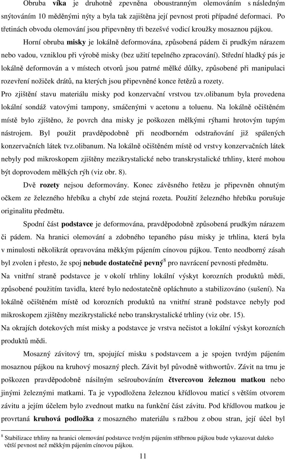 Horní obruba misky je lokálně deformována, způsobená pádem či prudkým nárazem nebo vadou, vzniklou při výrobě misky (bez užití tepelného zpracování).