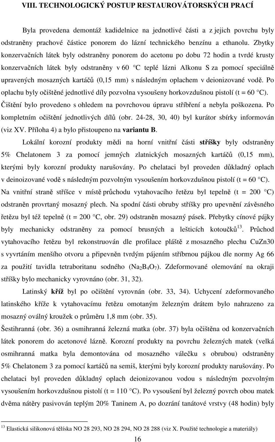 Zbytky konzervačních látek byly odstraněny ponorem do acetonu po dobu 72 hodin a tvrdé krusty konzervačních látek byly odstraněny v 60 C teplé lázni Alkonu S za pomocí speciálně upravených mosazných