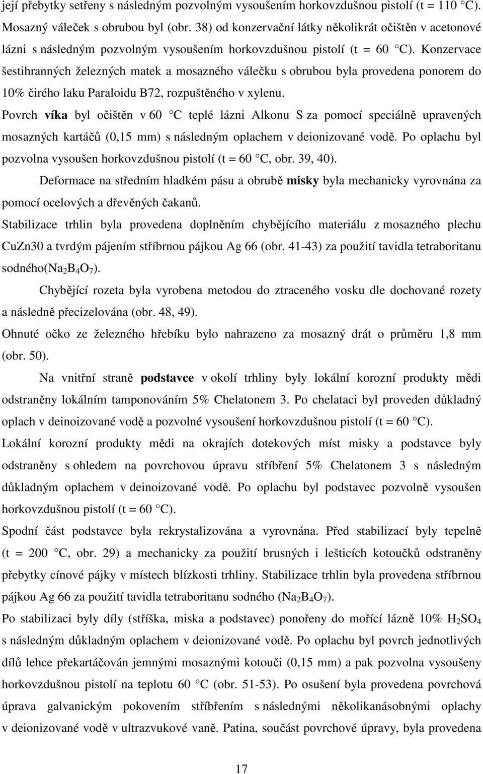 Konzervace šestihranných železných matek a mosazného válečku s obrubou byla provedena ponorem do 10% čirého laku Paraloidu B72, rozpuštěného v xylenu.