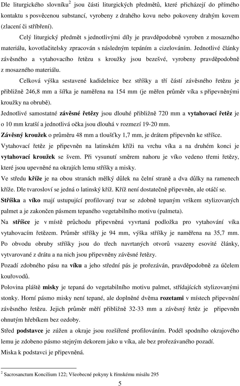Jednotlivé články závěsného a vytahovacího řetězu s kroužky jsou bezešvé, vyrobeny pravděpodobně z mosazného materiálu.
