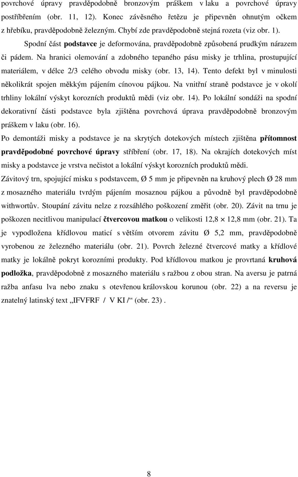 Na hranici olemování a zdobného tepaného pásu misky je trhlina, prostupující materiálem, v délce 2/3 celého obvodu misky (obr. 13, 14).