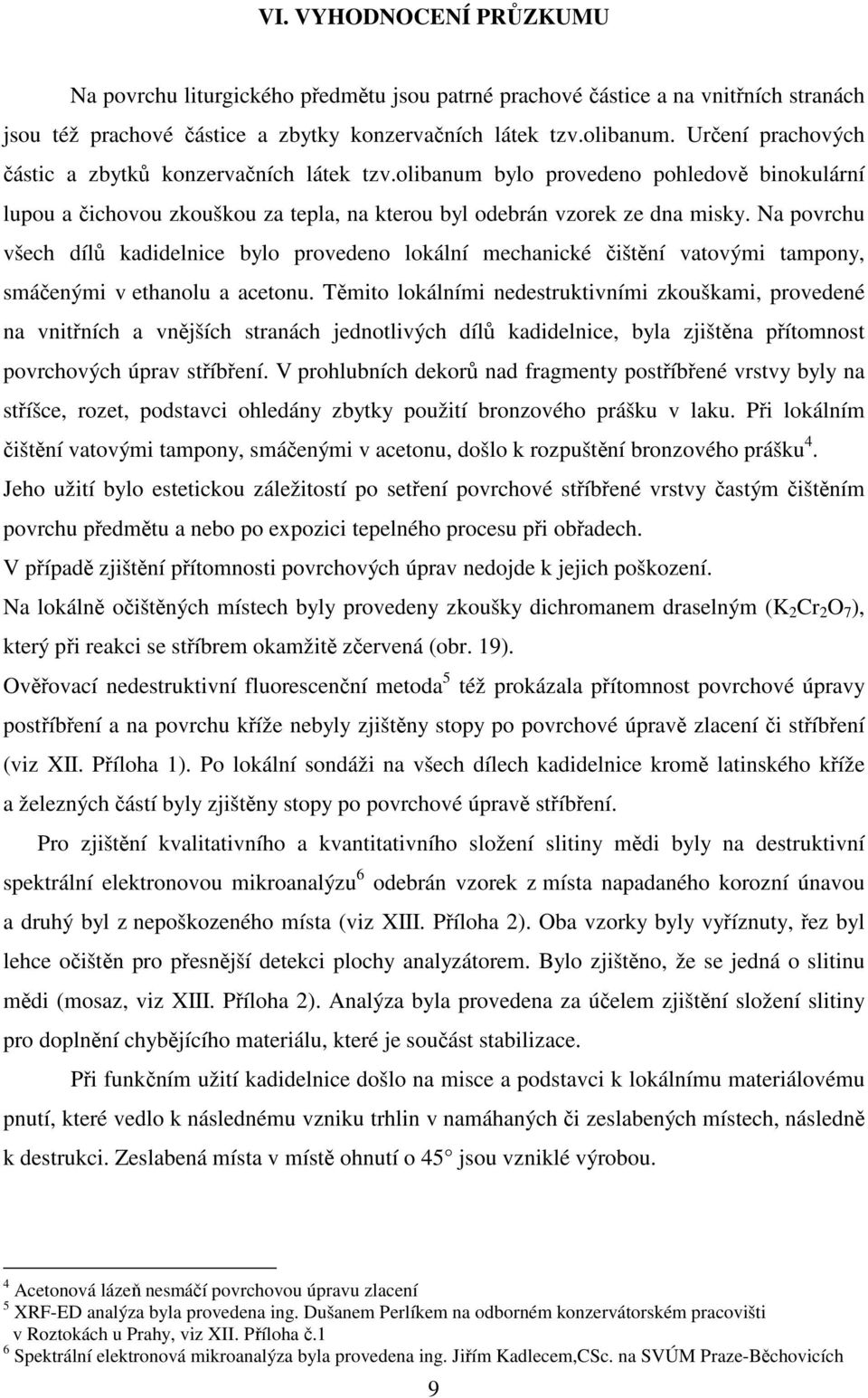 Na povrchu všech dílů kadidelnice bylo provedeno lokální mechanické čištění vatovými tampony, smáčenými v ethanolu a acetonu.