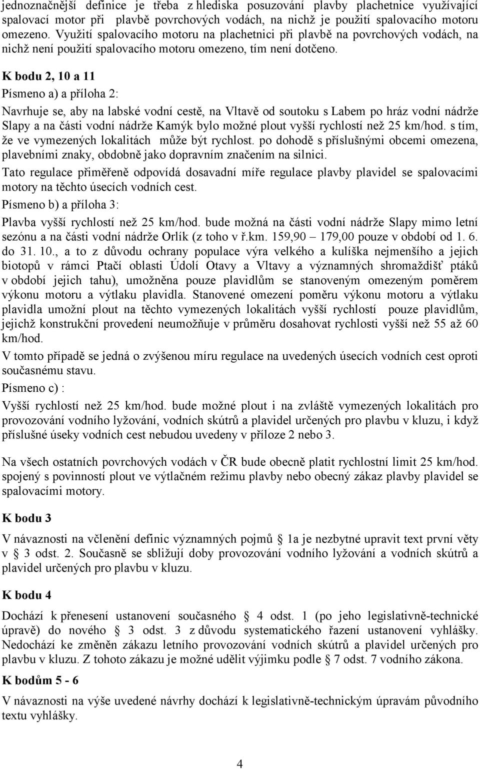 K bodu 2, 10 a 11 Písmeno a) a příloha 2: Navrhuje se, aby na labské vodní cestě, na Vltavě od soutoku s Labem po hráz vodní nádrže Slapy a na části vodní nádrže Kamýk bylo možné plout vyšší