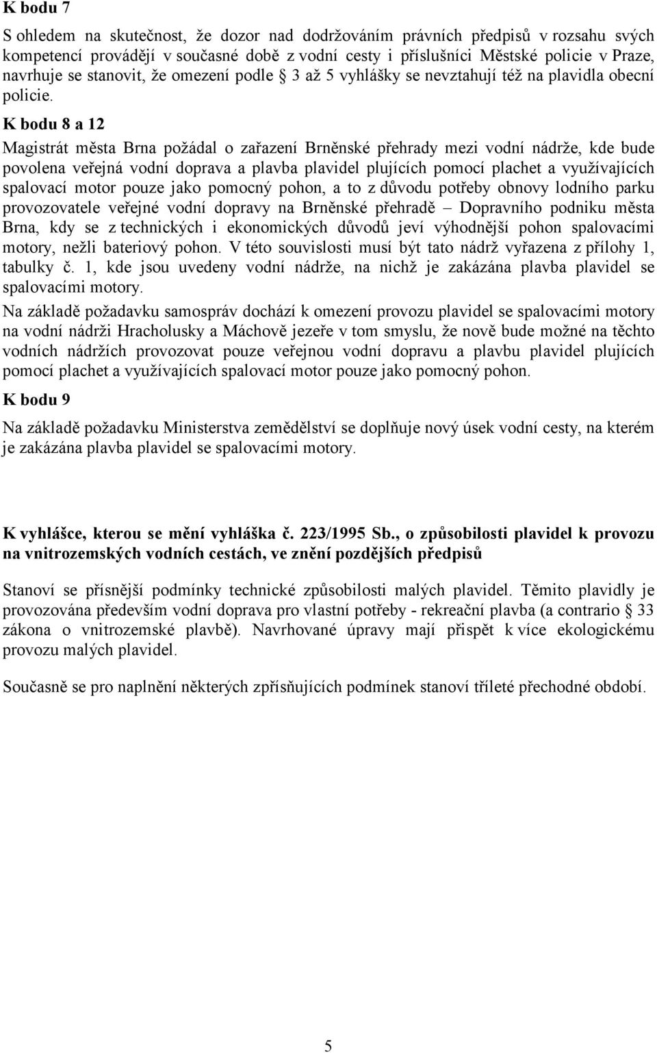 K bodu 8 a 12 Magistrát města Brna požádal o zařazení Brněnské přehrady mezi vodní nádrže, kde bude povolena veřejná vodní doprava a plavba plavidel plujících pomocí plachet a využívajících spalovací