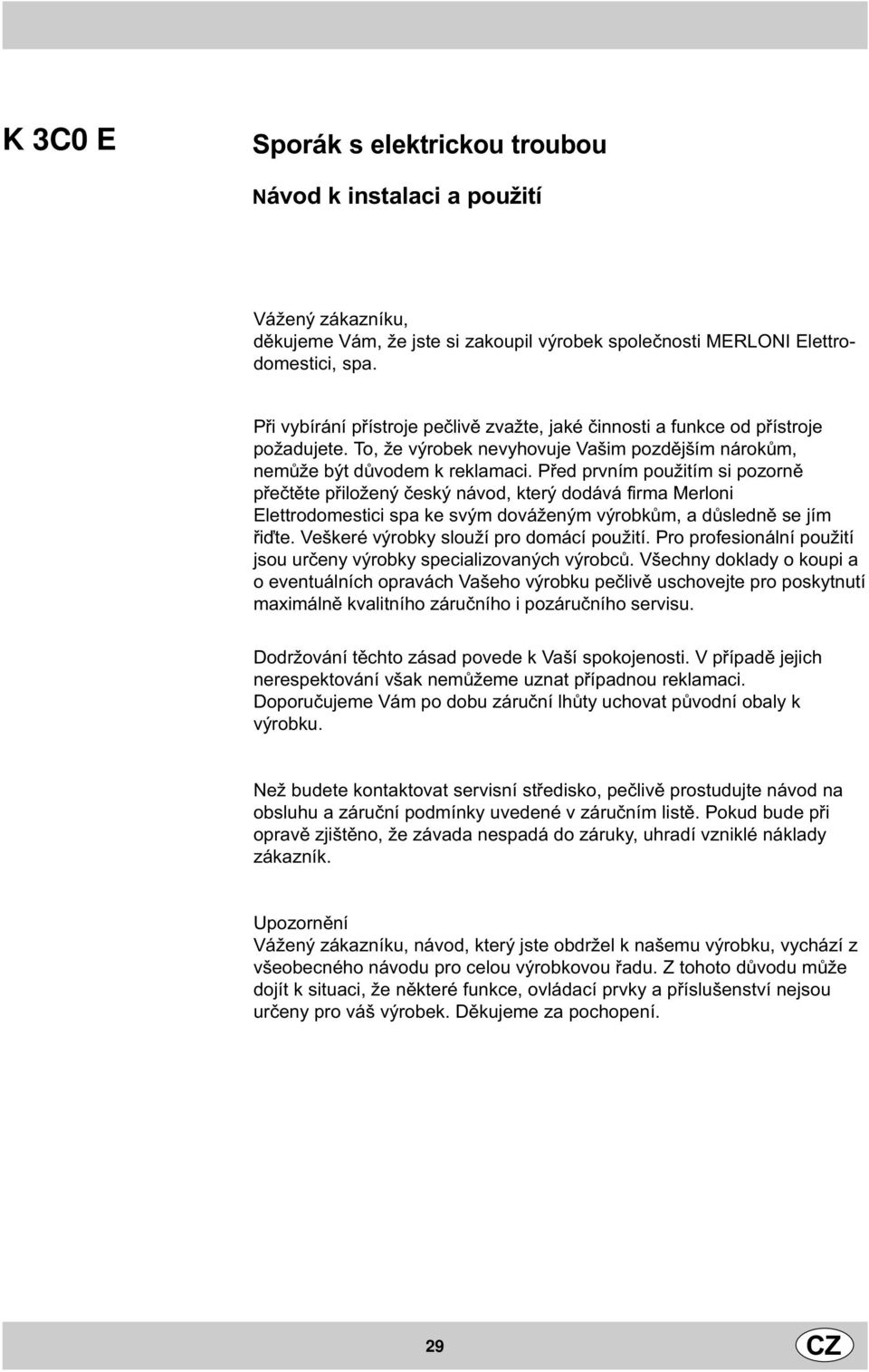 Pøed prvním použitím si pozornì pøeètìte pøiložený èeský návod, který dodává firma Merloni Elettrodomestici spa ke svým dováženým výrobkùm, a dùslednì se jím øiïte.