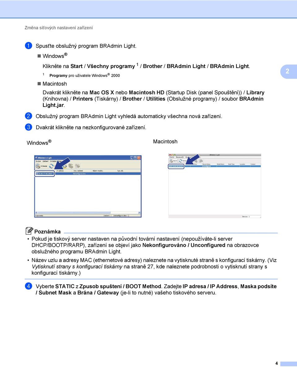 (Obslužné programy) / soubor BRAdmin Light.jar. b Obslužný program BRAdmin Light vyhledá automaticky všechna nová zařízení. c Dvakrát klikněte na nezkonfigurované zařízení.