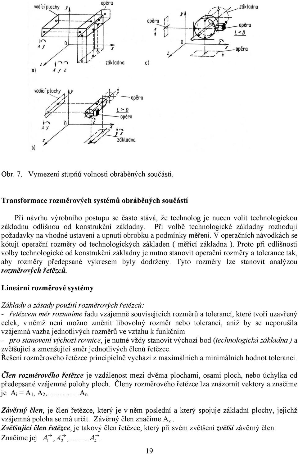Při volbě technologické základny rozhodují požadavky na vhodné ustavení a upnutí obrobku a podmínky měření.